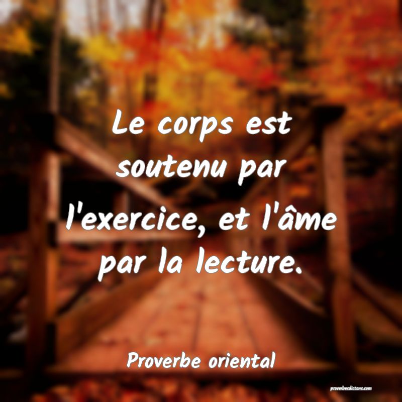 Le corps est soutenu par l'exercice, et l'âme par la lecture.