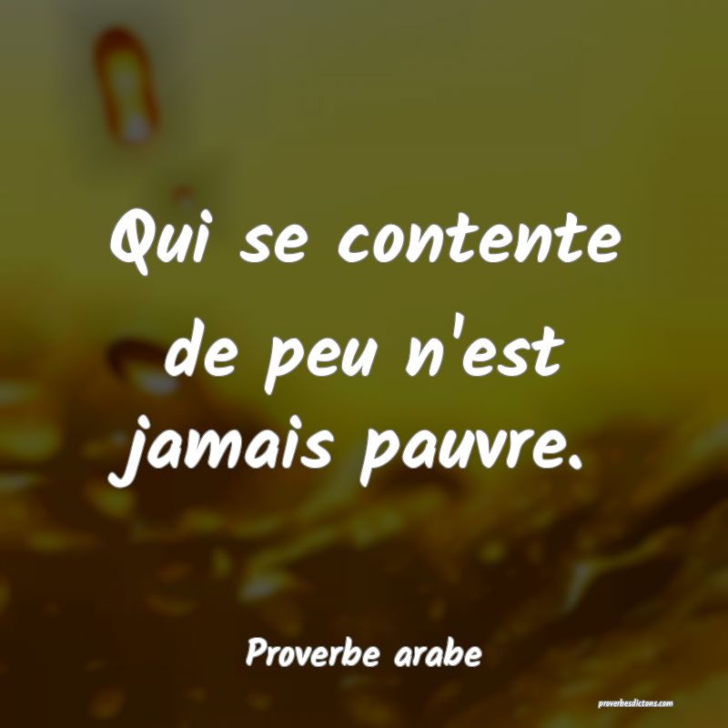 Qui se contente de peu n'est jamais pauvre.