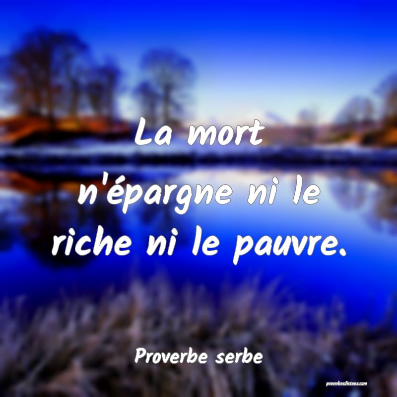 La mort n'épargne ni le riche ni le pauvre.
