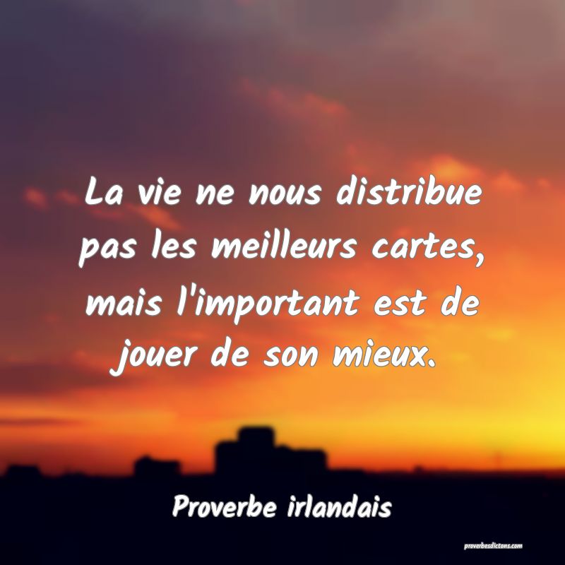 La vie ne nous distribue pas les meilleurs cartes, mais l'important est de jouer de son mieux.