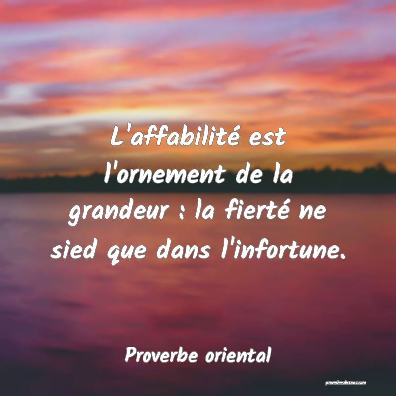 L'affabilité est l'ornement de la grandeur : la fierté ne sied que dans l'infortune.