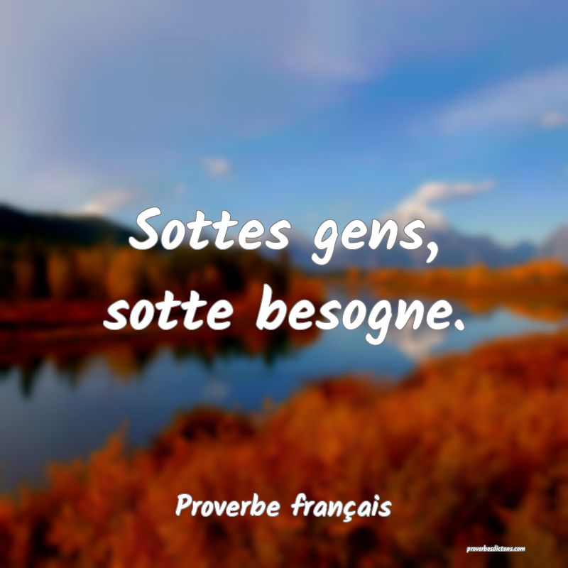Sottes gens, sotte besogne.