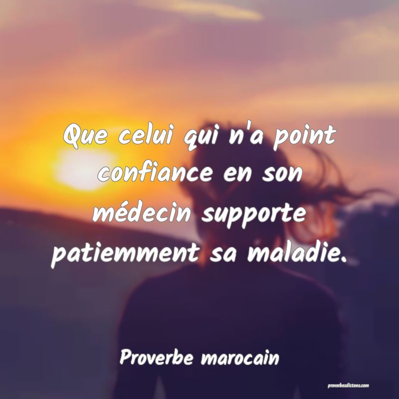 Que celui qui n'a point confiance en son médecin supporte patiemment sa maladie.
