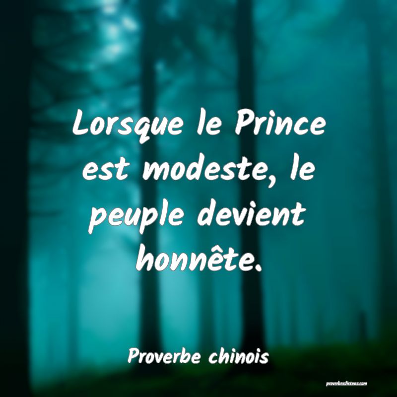 Lorsque le Prince est modeste, le peuple devient honnête.