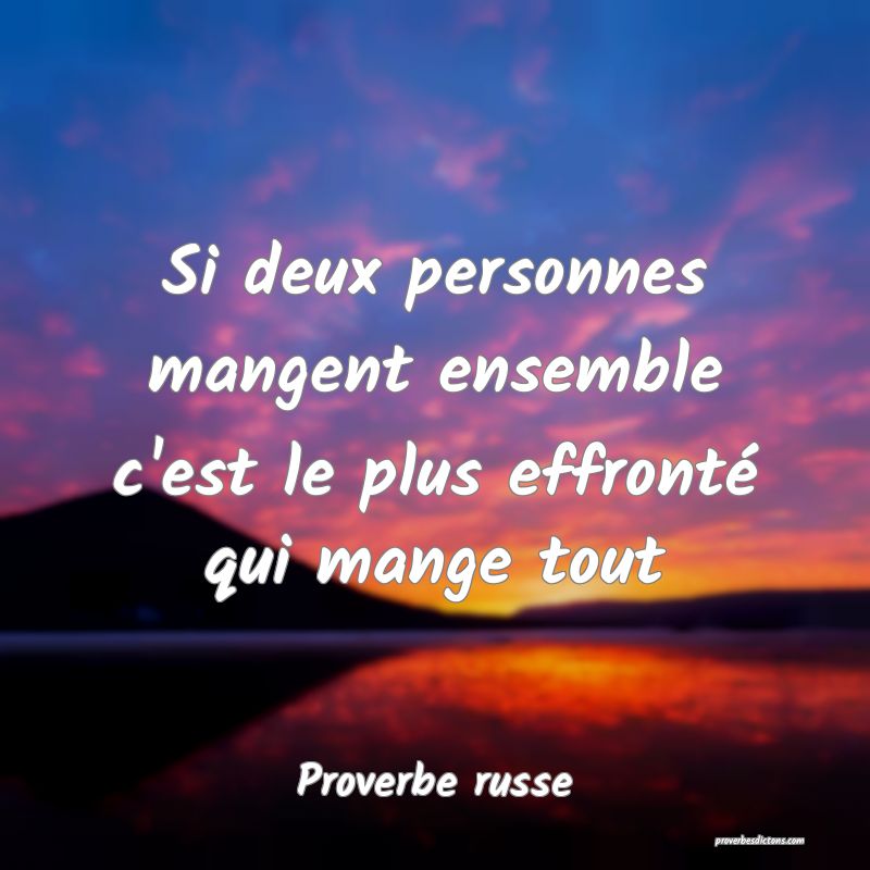  Si deux personnes mangent ensemble c'est le plus effronté qui mange tout