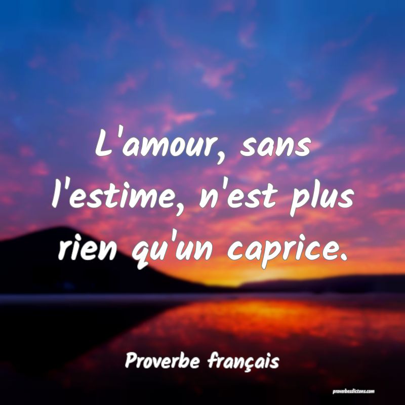 L'amour, sans l'estime, n'est plus rien qu'un caprice.