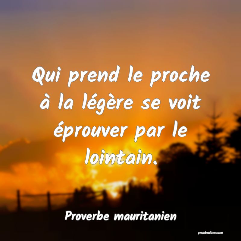 Qui prend le proche à la légère se voit éprouver par le lointain.