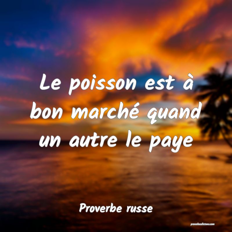  Le poisson est à bon marché quand un autre le paye