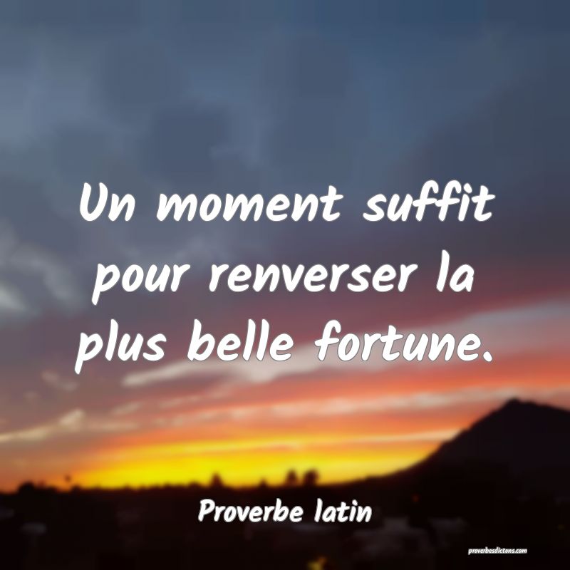 Un moment suffit pour renverser la plus belle fortune.