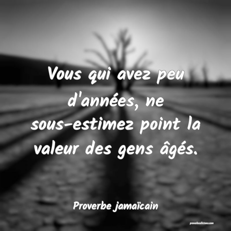 Vous qui avez peu d'années, ne sous-estimez point la valeur des gens âgés.