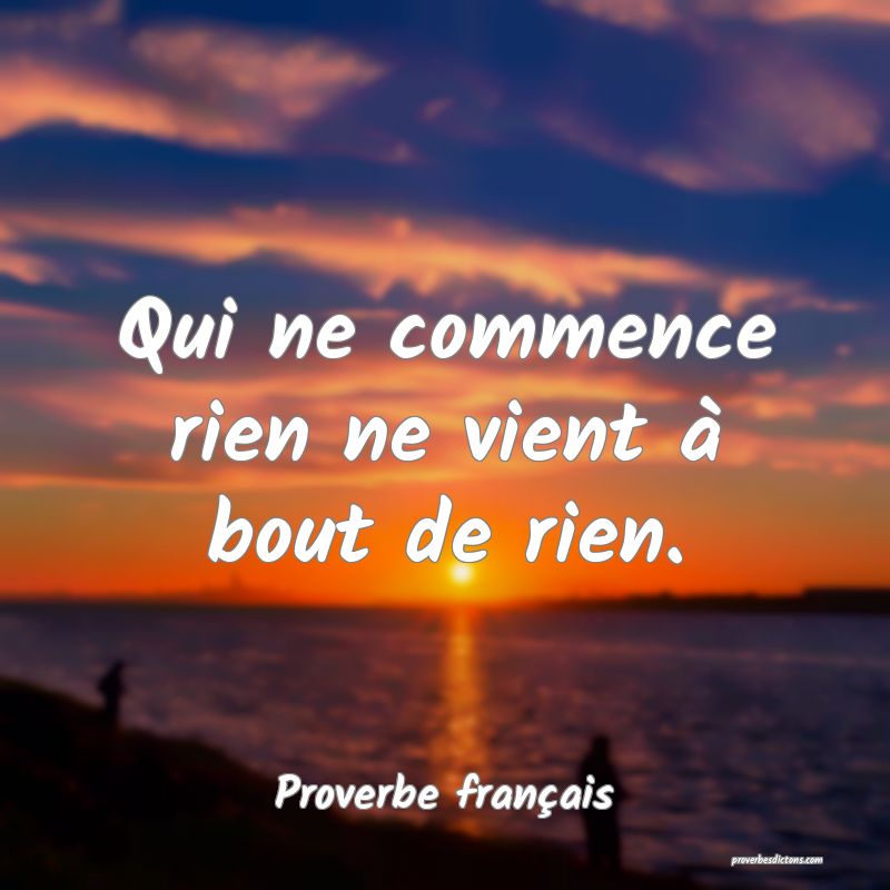 Qui ne commence rien ne vient à bout de rien.