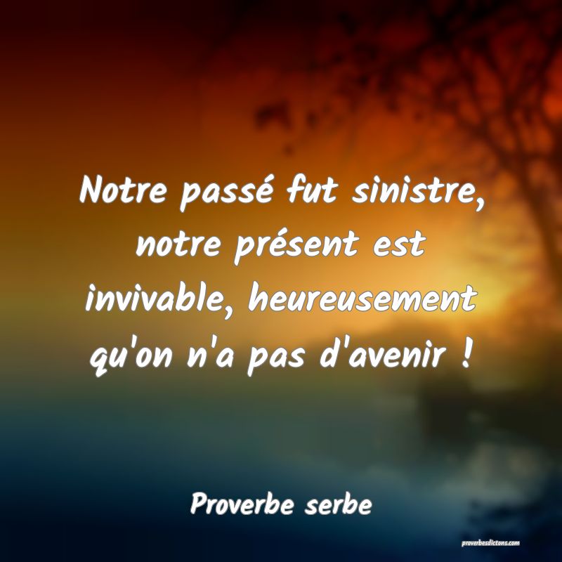 Notre passé fut sinistre, notre présent est invivable, heureusement qu'on n'a pas d'avenir !