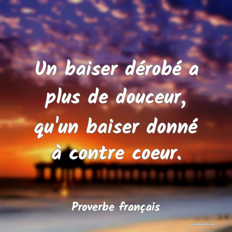 Un baiser dérobé a plus de douceur, qu'un baiser donné à contre coeur.