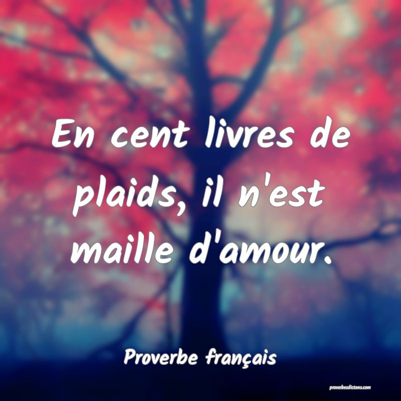 En cent livres de plaids, il n'est maille d'amour.