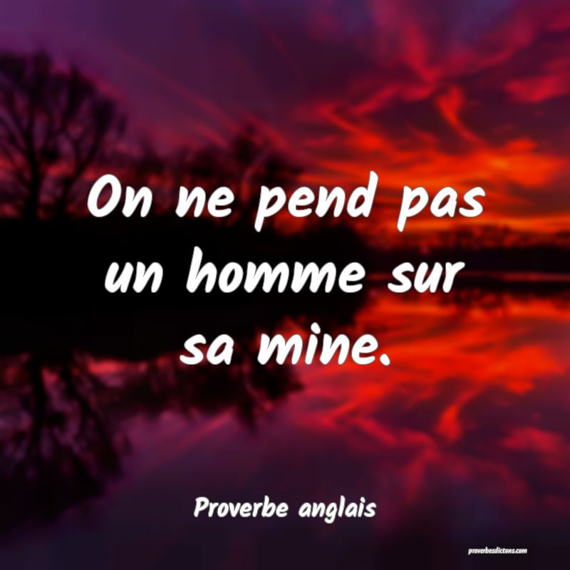 On ne pend pas un homme sur sa mine.