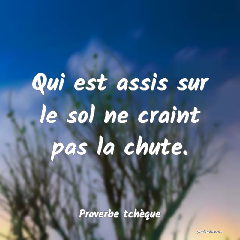 Qui est assis sur le sol ne craint pas la chute.