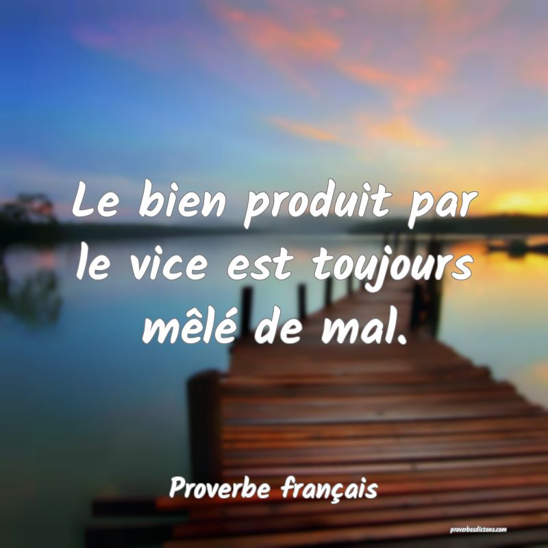 Le bien produit par le vice est toujours mêlé de mal.