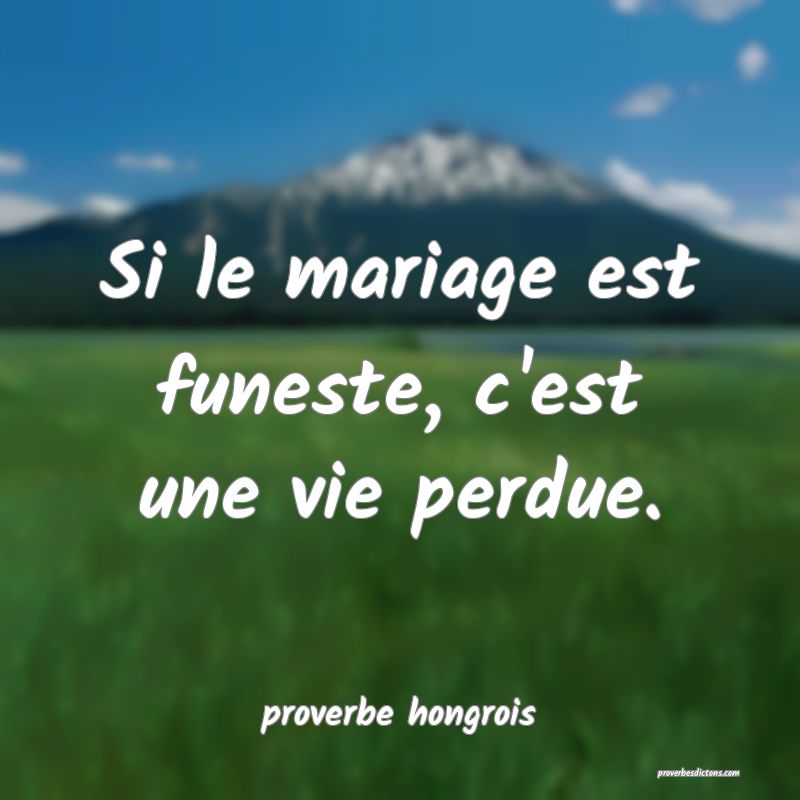  Si le mariage est funeste, c'est une vie perdue.