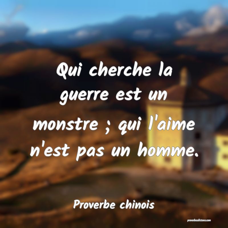 Qui cherche la guerre est un monstre ; qui l'aime n'est pas un homme.
