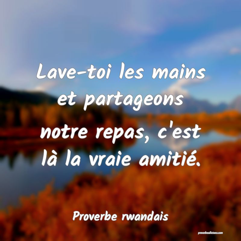 Lave-toi les mains et partageons notre repas, c'est là la vraie amitié.