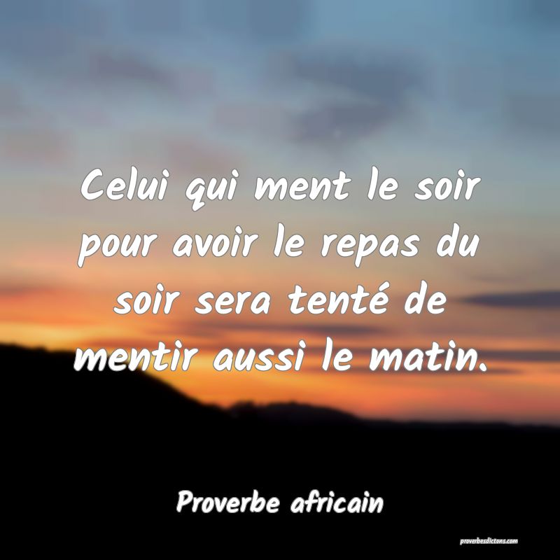 Celui qui ment le soir pour avoir le repas du soir sera tenté de mentir aussi le matin.