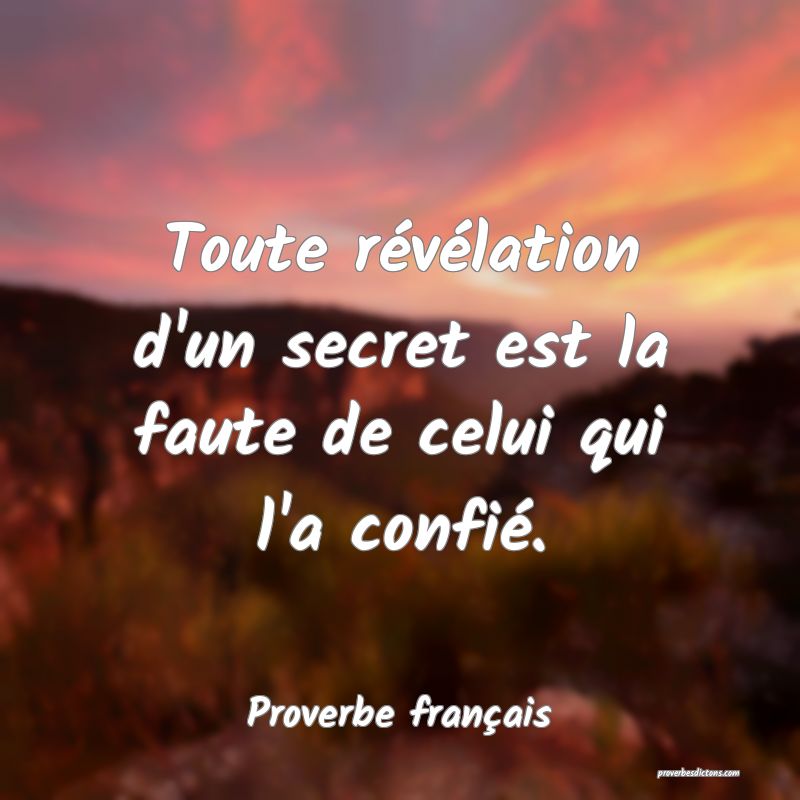 Toute révélation d'un secret est la faute de celui qui l'a confié.