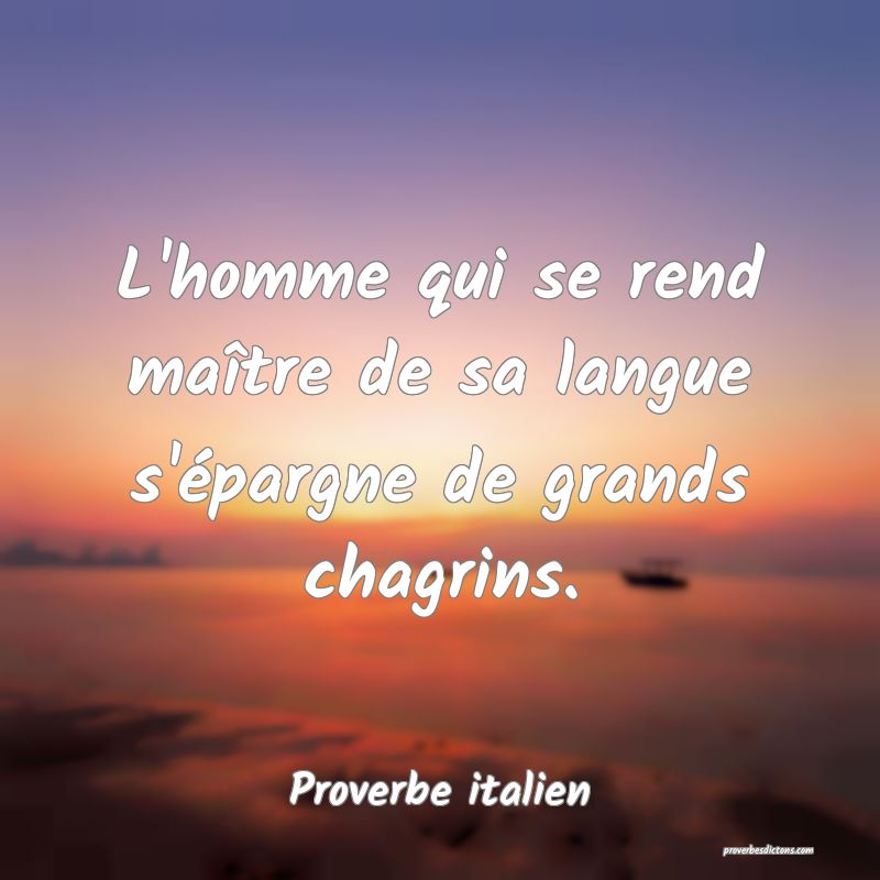 L'homme qui se rend maître de sa langue s'épargne de grands chagrins.