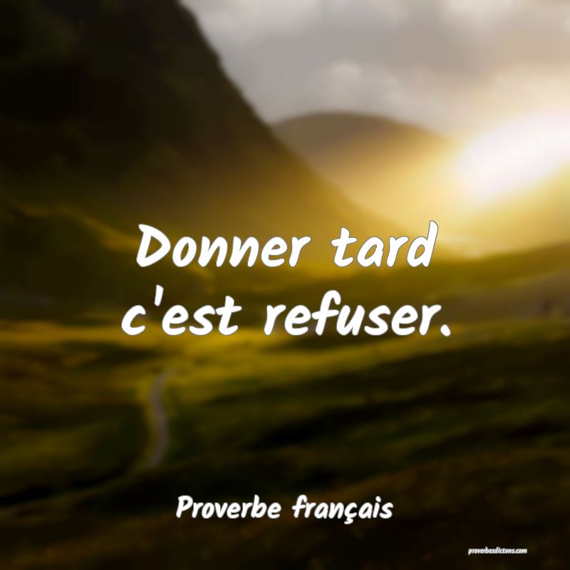 Donner tard c'est refuser.