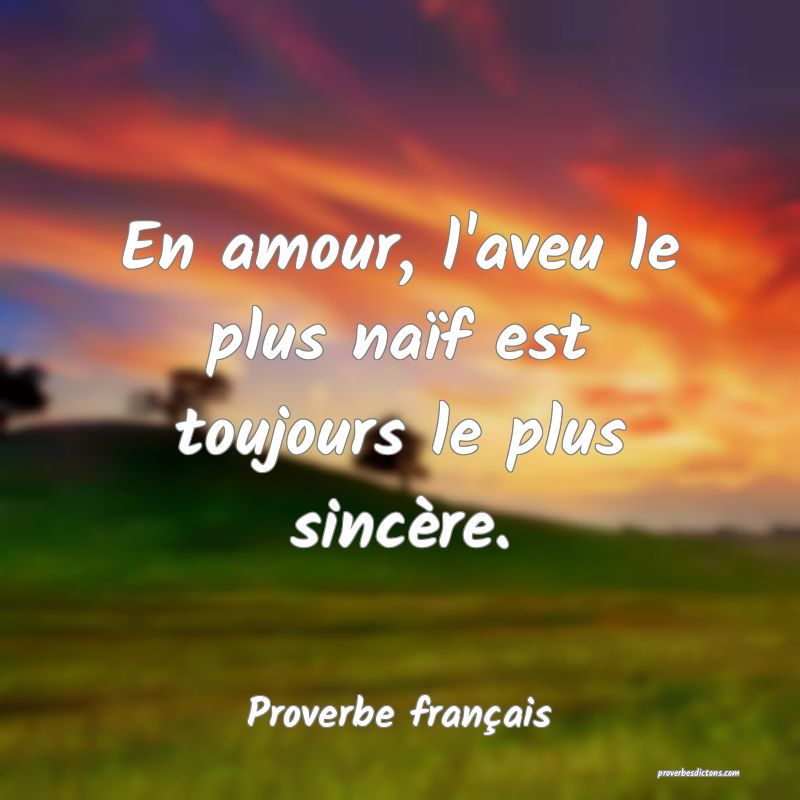 En amour, l'aveu le plus naïf est toujours le plus sincère.