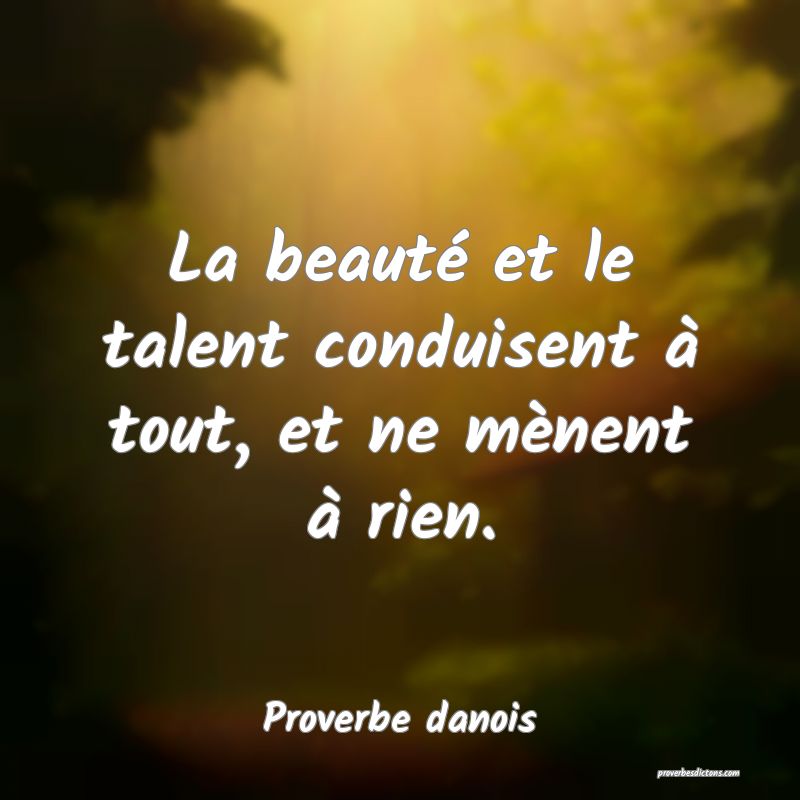 La beauté et le talent conduisent à tout, et ne mènent à rien.