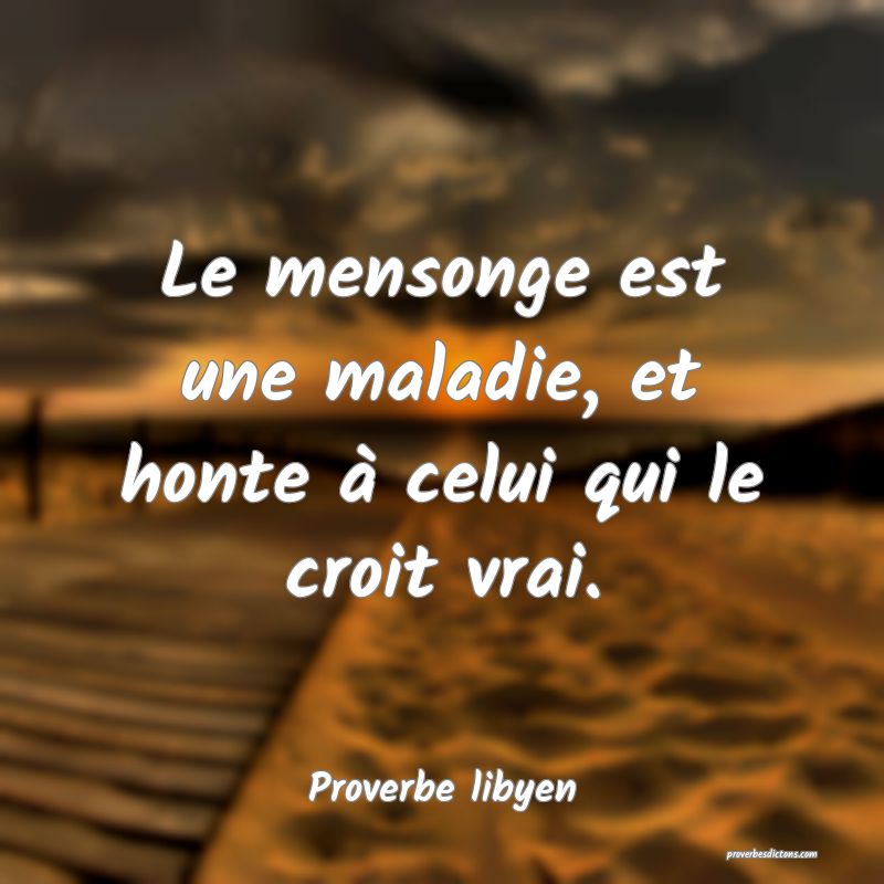 Le mensonge est une maladie, et honte à celui qui le croit vrai.