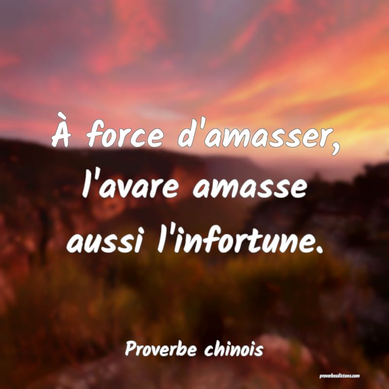 À force d'amasser, l'avare amasse aussi l'infortune.
