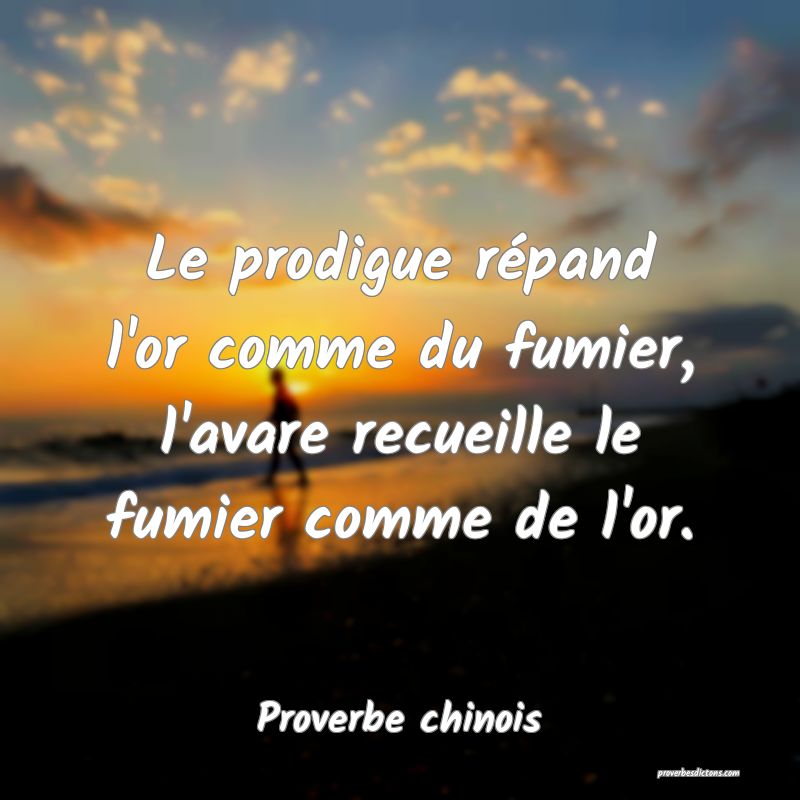 Le prodigue répand l'or comme du fumier, l'avare recueille le fumier comme de l'or.