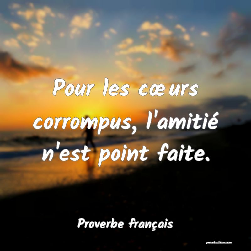 Pour les cœurs corrompus, l'amitié n'est point faite.