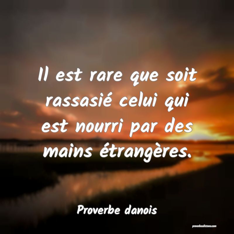 Il est rare que soit rassasié celui qui est nourri par des mains étrangères.
