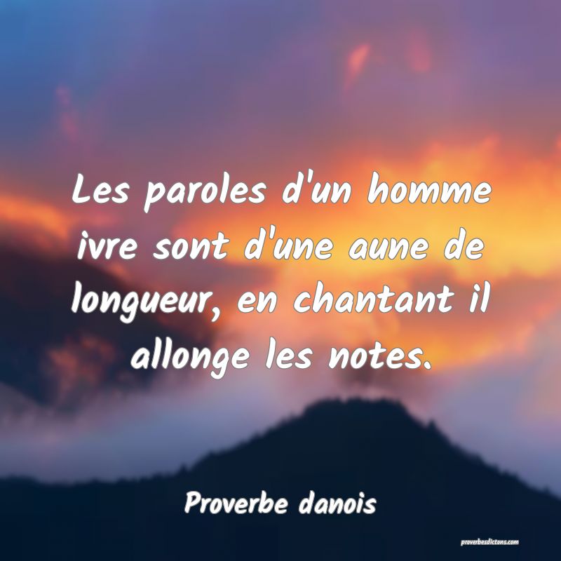 Les paroles d'un homme ivre sont d'une aune de longueur, en chantant il allonge les notes.