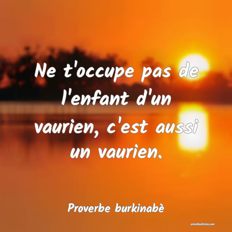 Ne t'occupe pas de l'enfant d'un vaurien, c'est aussi un vaurien.