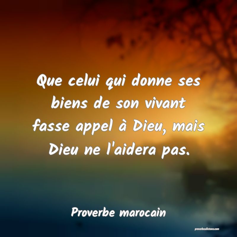 Que celui qui donne ses biens de son vivant fasse appel à Dieu, mais Dieu ne l'aidera pas.