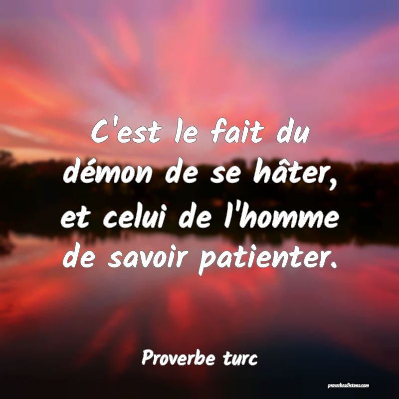 C'est le fait du démon de se hâter, et celui de l'homme de savoir patienter.