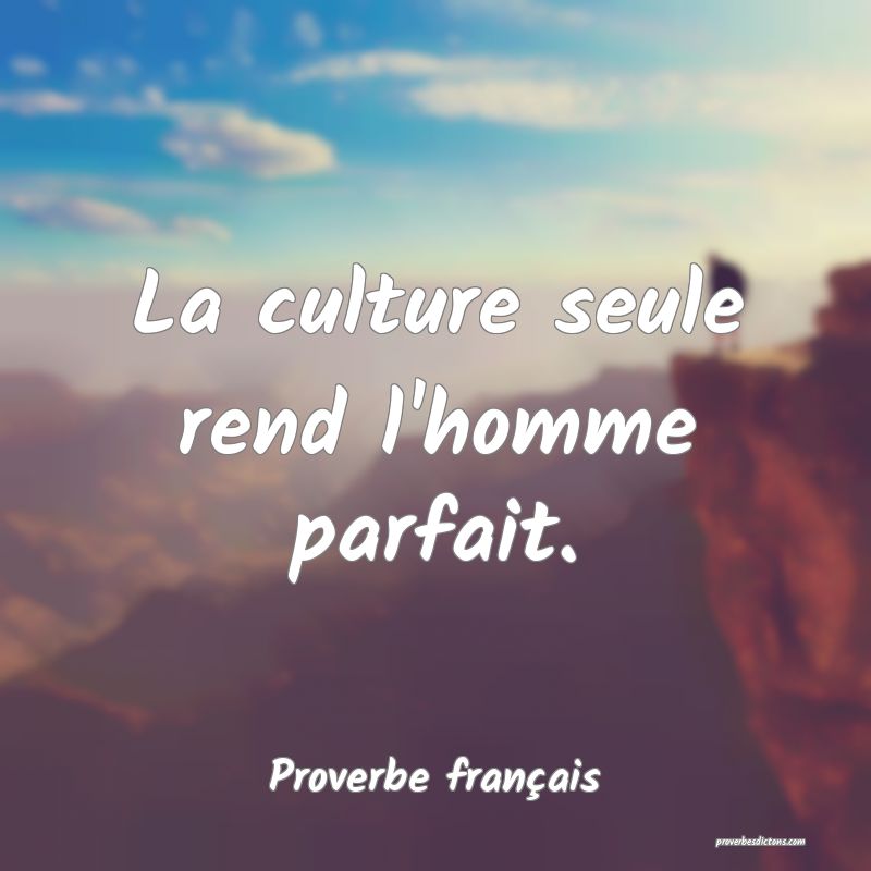 La culture seule rend l'homme parfait.