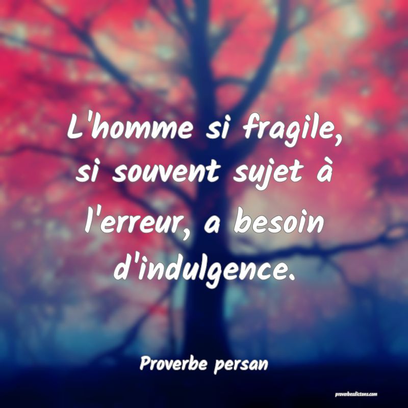 L'homme si fragile, si souvent sujet à l'erreur, a besoin d'indulgence.