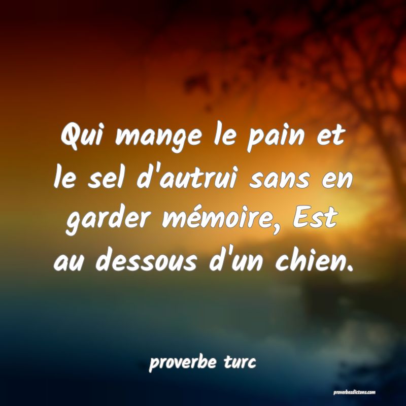  Qui mange le pain et le sel d'autrui sans en garder mémoire, Est au dessous d'un chien.