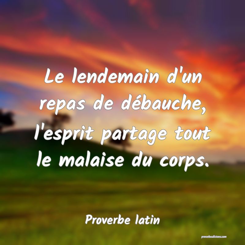 Le lendemain d'un repas de débauche, l'esprit partage tout le malaise du corps.