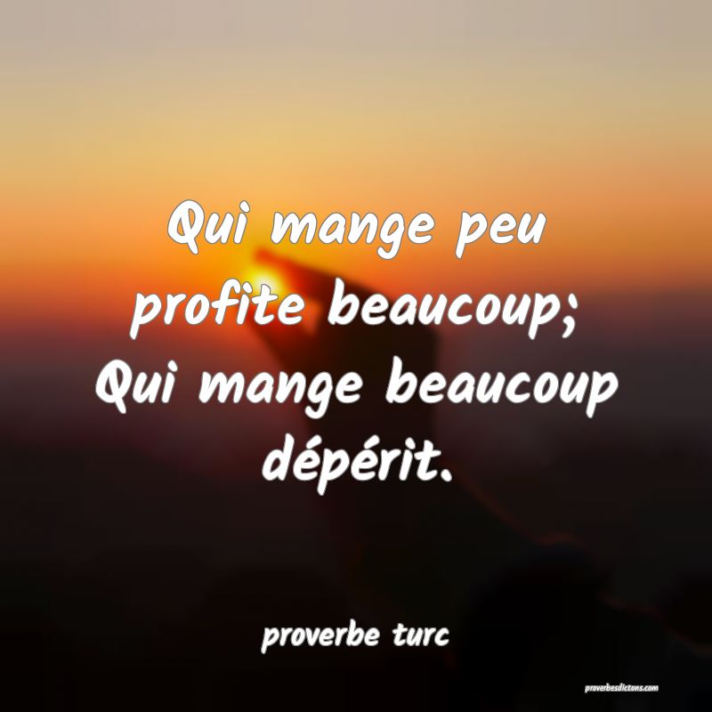 Qui mange peu profite beaucoup; Qui mange beaucoup dépérit.