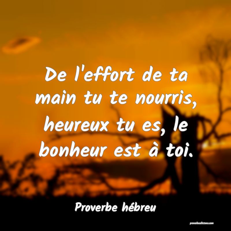 De l'effort de ta main tu te nourris, heureux tu es, le bonheur est à toi.