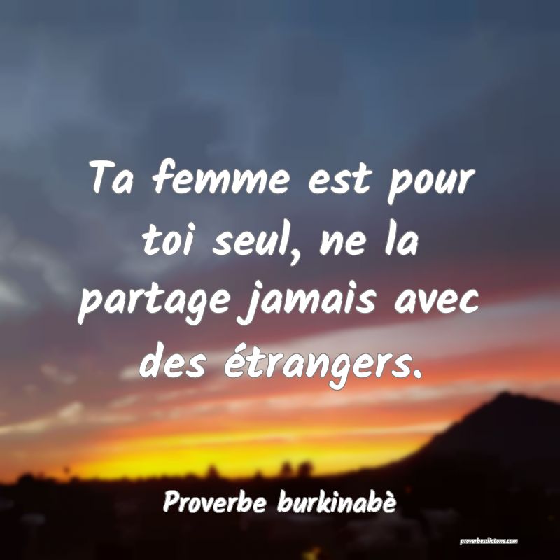 Ta femme est pour toi seul, ne la partage jamais avec des étrangers.