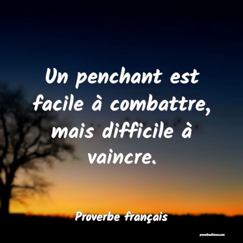 Un penchant est facile à combattre, mais difficile à vaincre.