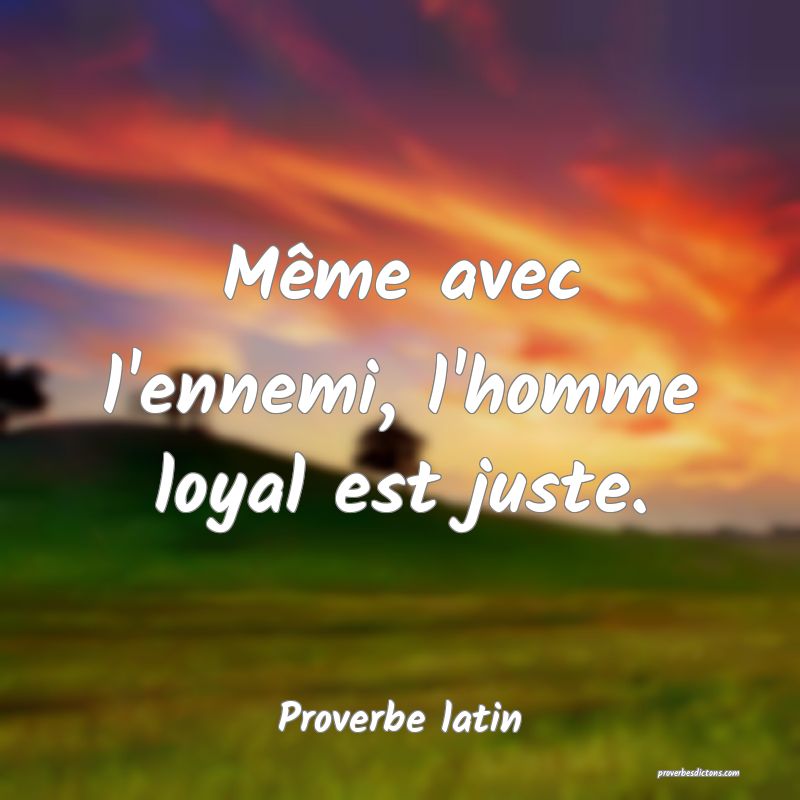 Même avec l'ennemi, l'homme loyal est juste.