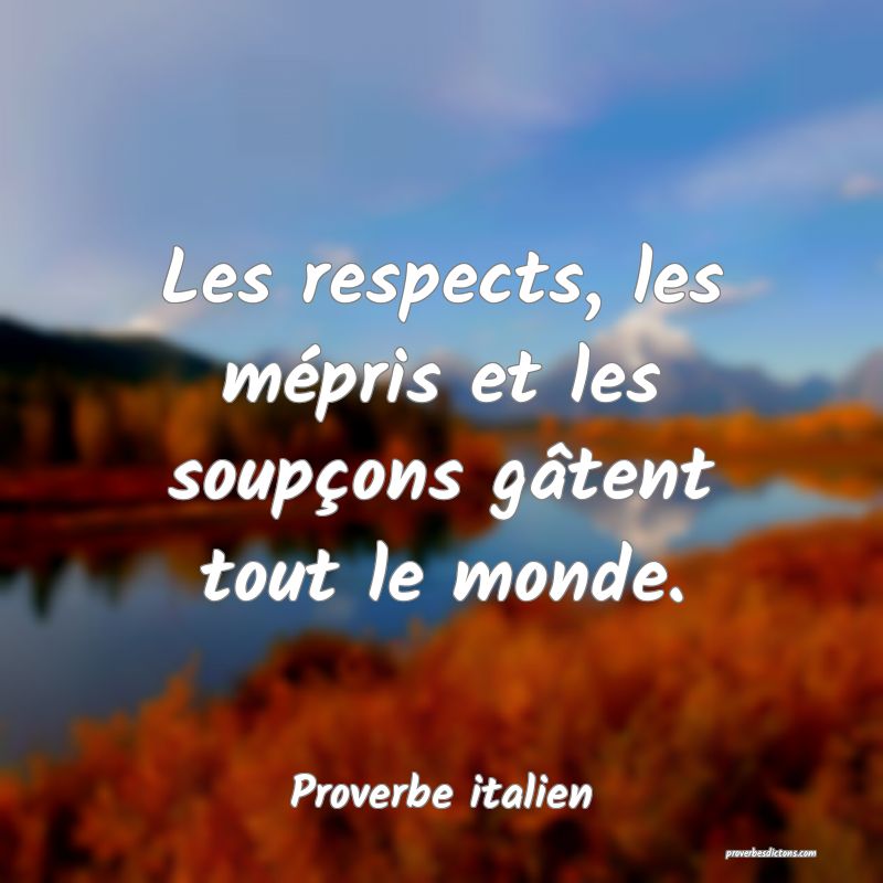 Les respects, les mépris et les soupçons gâtent tout le monde.
