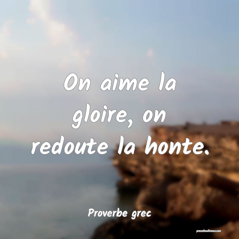 On aime la gloire, on redoute la honte.